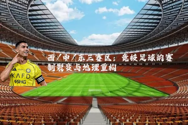 西/中/东三赛区:竞技足球的赛制裂变与地理重构