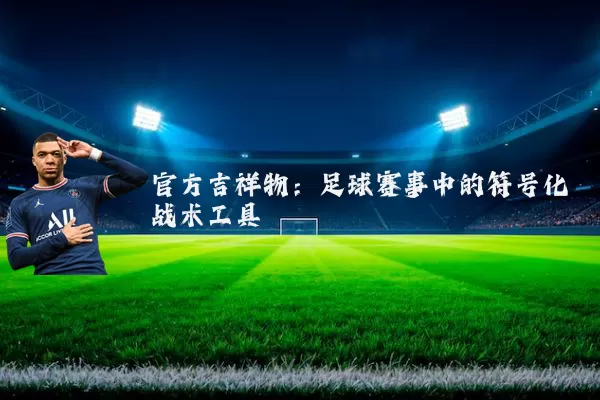 官方吉祥物:足球赛事中的符号化战术工具