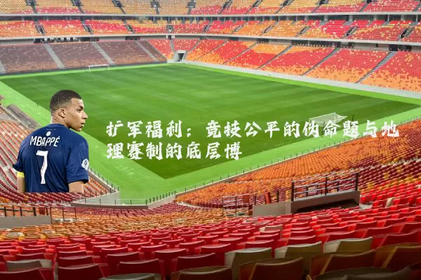 扩军福利：竞技公平的伪命题与地理赛制的底层博弈