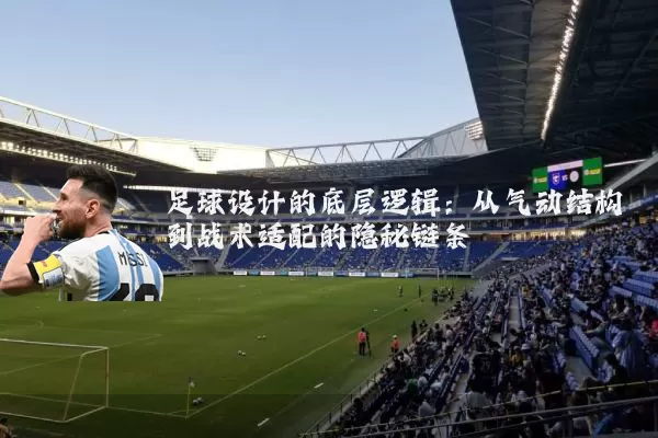足球设计的底层逻辑:从气动结构到战术适配的隐秘链条