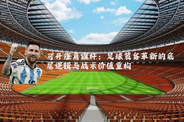 可升降角旗杆：足球装备革新的底层逻辑与战术价值重构