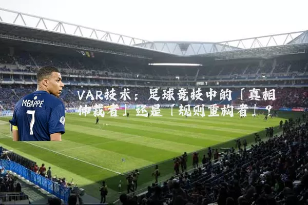 VAR技术:足球竞技中的「真相仲裁者」还是「规则重构者」?
