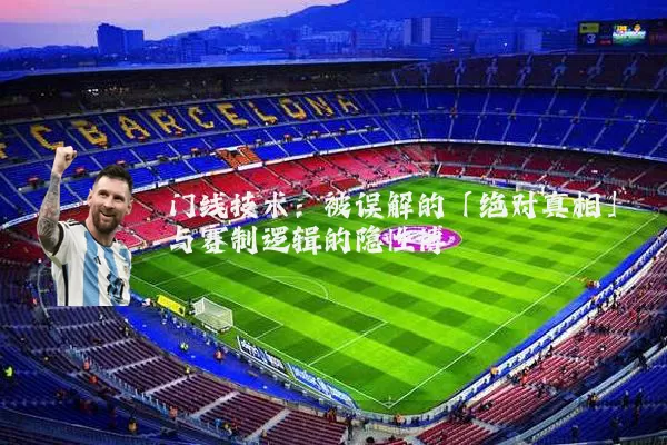 门线技术：被误解的「绝对真相」与赛制逻辑的隐性博弈