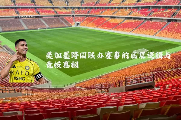 美加墨跨国联办赛事的底层逻辑与竞技真相