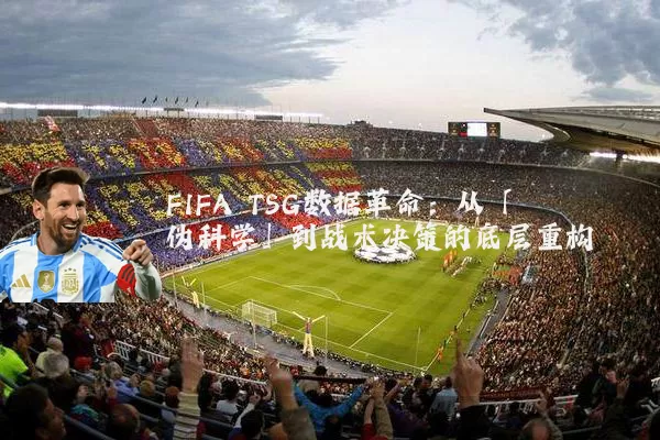 FIFA TSG数据革命:从「伪科学」到战术决策的底层重构