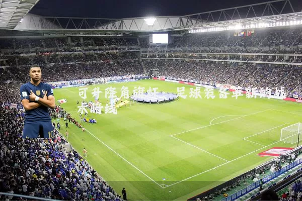 可升降角旗杆：足球装备革新的战术暗线