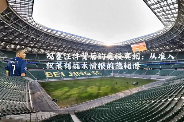 观赛证件背后的竞技真相:从准入权限到战术情报的隐秘博弈