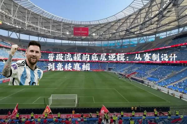 晋级流程的底层逻辑:从赛制设计到竞技真相