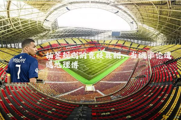 抽签规则的竞技真相：当概率论遭遇地理博弈