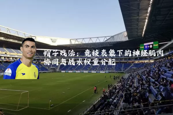帽子戏法：竞技表象下的神经肌肉协同与战术权重分配