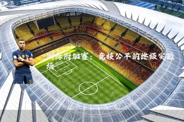 洲际附加赛：竞技公平的终极实验场