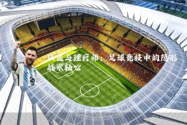 队医与理疗师：足球竞技中的隐形战术轴心