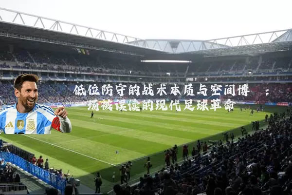 低位防守的战术本质与空间博弈:一场被误读的现代足球革命